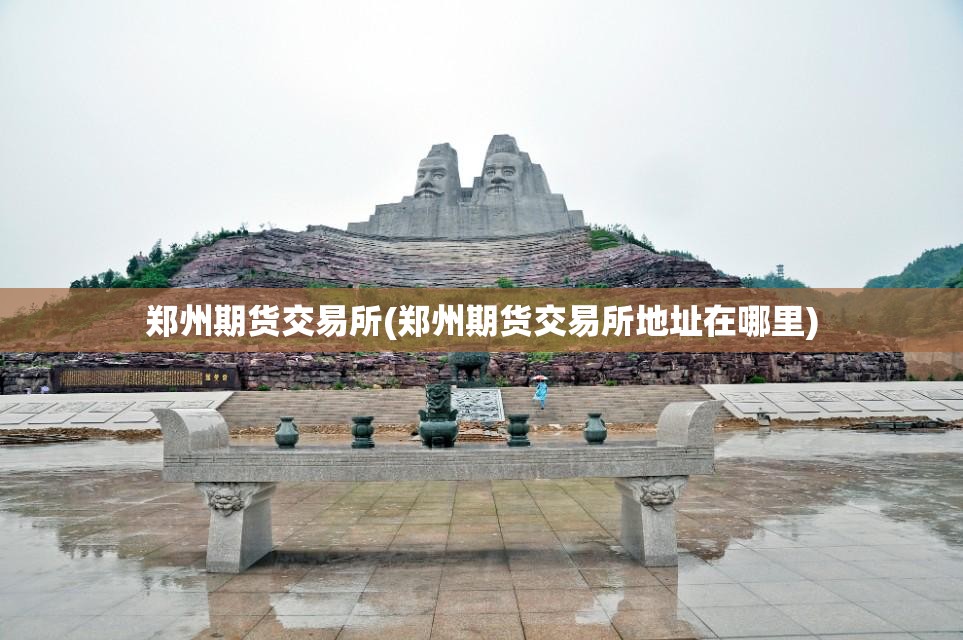 郑州期货交易所(郑州期货交易所地址在哪里)