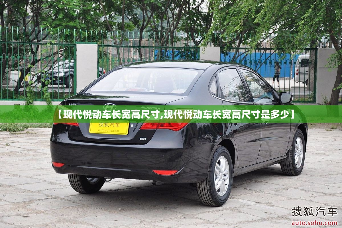 【现代悦动车长宽高尺寸,现代悦动车长宽高尺寸是多少】 【现代悦动车长宽高尺寸,现代悦动车长宽高尺寸是多少】
