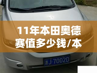 11年本田奥德赛值多少钱/本田奥德赛08年能卖多少钱一辆 11年本田奥德赛值多少钱/本田奥德赛08年能卖多少钱一辆