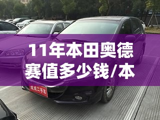 11年本田奥德赛值多少钱/本田奥德赛08年能卖多少钱一辆 11年本田奥德赛值多少钱/本田奥德赛08年能卖多少钱一辆