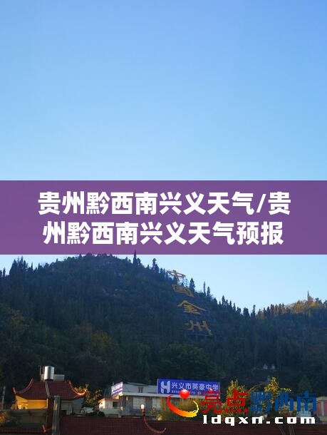 贵州黔西南兴义天气/贵州黔西南兴义天气预报最新今天 贵州黔西南兴义天气/贵州黔西南兴义天气预报最新今天