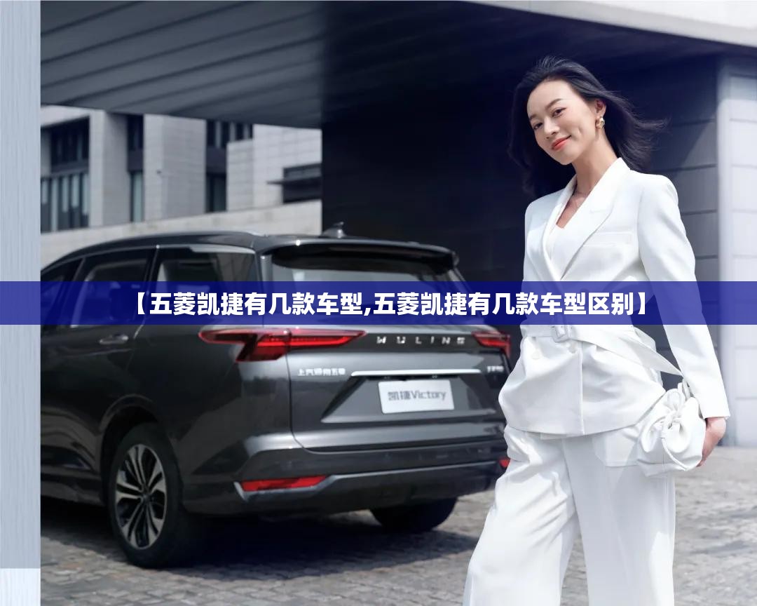【五菱凯捷有几款车型,五菱凯捷有几款车型区别】 【五菱凯捷有几款车型,五菱凯捷有几款车型区别】