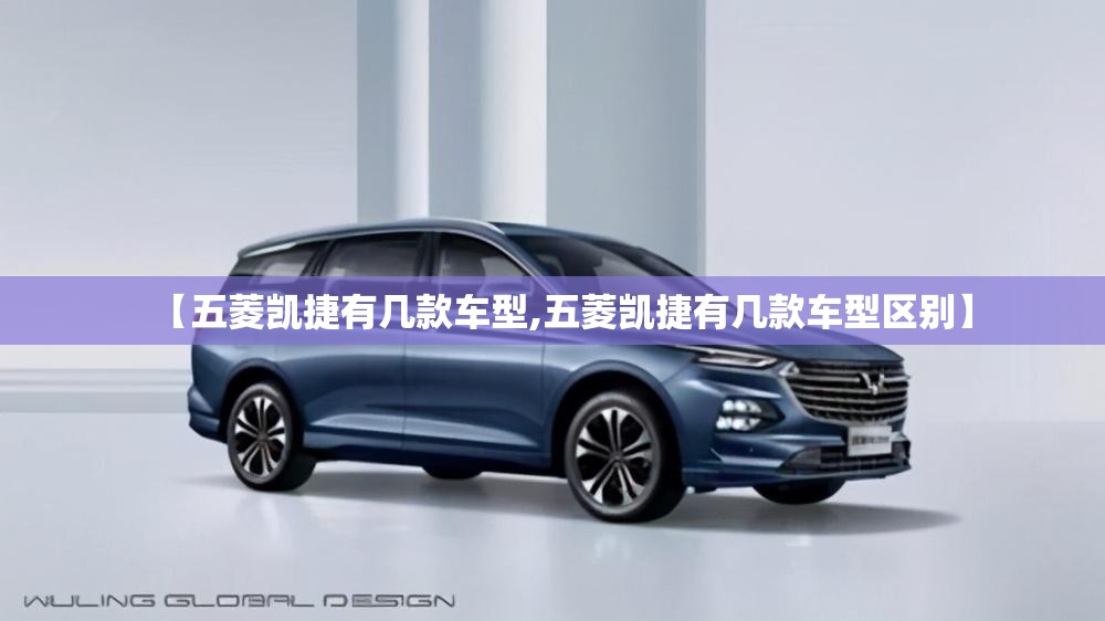 【五菱凯捷有几款车型,五菱凯捷有几款车型区别】 【五菱凯捷有几款车型,五菱凯捷有几款车型区别】