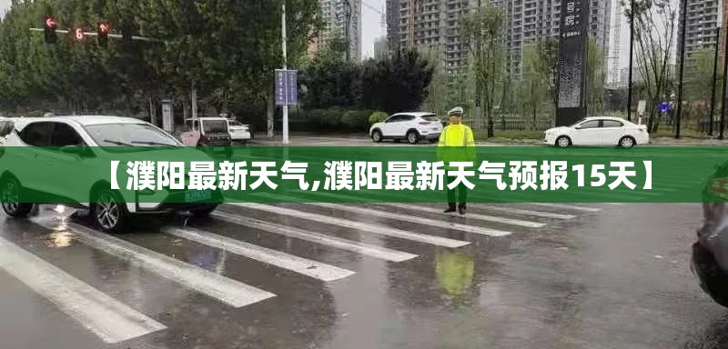 【濮阳最新天气,濮阳最新天气预报15天】 【濮阳最新天气,濮阳最新天气预报15天】