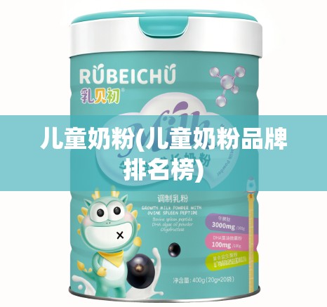 儿童奶粉(儿童奶粉品牌排名榜) 儿童奶粉(儿童奶粉品牌排名榜)