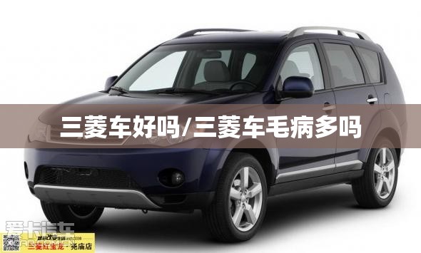三菱车好吗/三菱车毛病多吗 三菱车好吗/三菱车毛病多吗