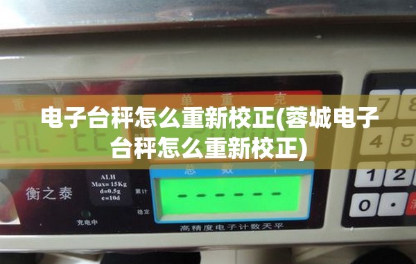 电子台秤怎么重新校正(蓉城电子台秤怎么重新校正) 电子台秤怎么重新校正(蓉城电子台秤怎么重新校正)