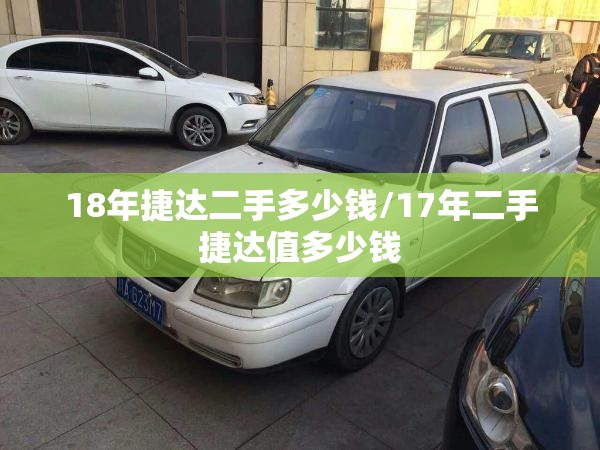 18年捷达二手多少钱/17年二手捷达值多少钱 18年捷达二手多少钱/17年二手捷达值多少钱