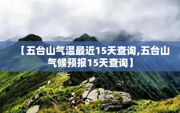 【五台山气温最近15天查询,五台山气候预报15天查询】 【五台山气温最近15天查询,五台山气候预报15天查询】