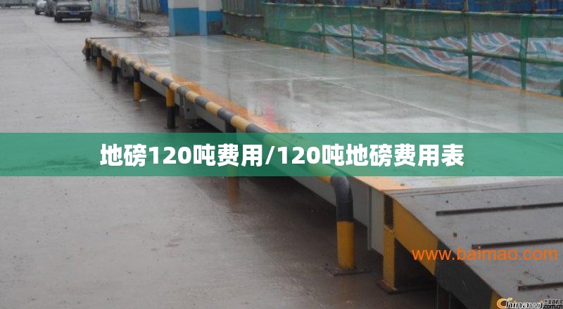地磅120吨费用/120吨地磅费用表 地磅120吨费用/120吨地磅费用表