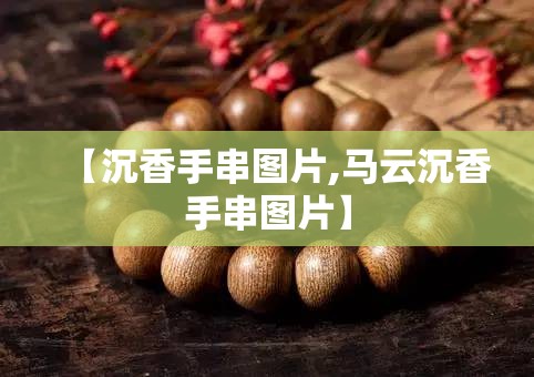 【沉香手串图片,马云沉香手串图片】 【沉香手串图片,马云沉香手串图片】