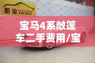 宝马4系敞篷车二手费用/宝马4系敞篷车二手费用多少 宝马4系敞篷车二手费用/宝马4系敞篷车二手费用多少