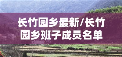 长竹园乡最新/长竹园乡班子成员名单 长竹园乡最新/长竹园乡班子成员名单