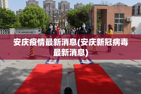 安庆疫情最新消息(安庆新冠病毒最新消息) 安庆疫情最新消息(安庆新冠病毒最新消息)