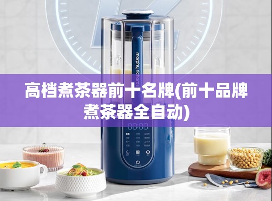 高档煮茶器前十名牌(前十品牌煮茶器全自动) 高档煮茶器前十名牌(前十品牌煮茶器全自动)