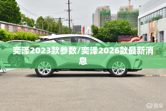 奕泽2023款参数/奕泽2026款最新消息 奕泽2023款参数/奕泽2026款最新消息