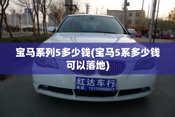 宝马系列5多少钱(宝马5系多少钱可以落地)
