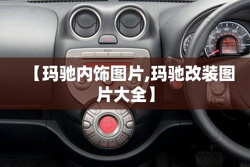 【玛驰内饰图片,玛驰改装图片大全】 【玛驰内饰图片,玛驰改装图片大全】