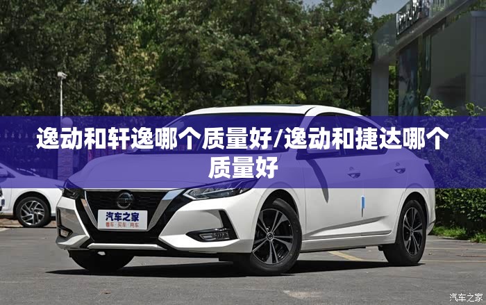 逸动和轩逸哪个质量好/逸动和捷达哪个质量好
