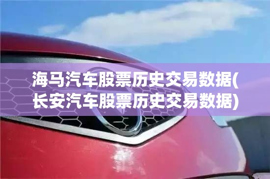 海马汽车股票历史交易数据(长安汽车股票历史交易数据)