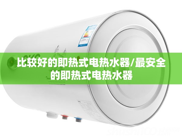 比较好的即热式电热水器/最安全的即热式电热水器 比较好的即热式电热水器/最安全的即热式电热水器