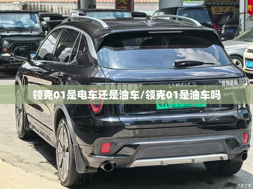 领克01是电车还是油车/领克01是油车吗 领克01是电车还是油车/领克01是油车吗