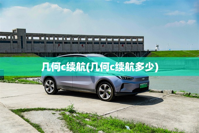 几何c续航(几何c续航多少) 几何c续航(几何c续航多少)