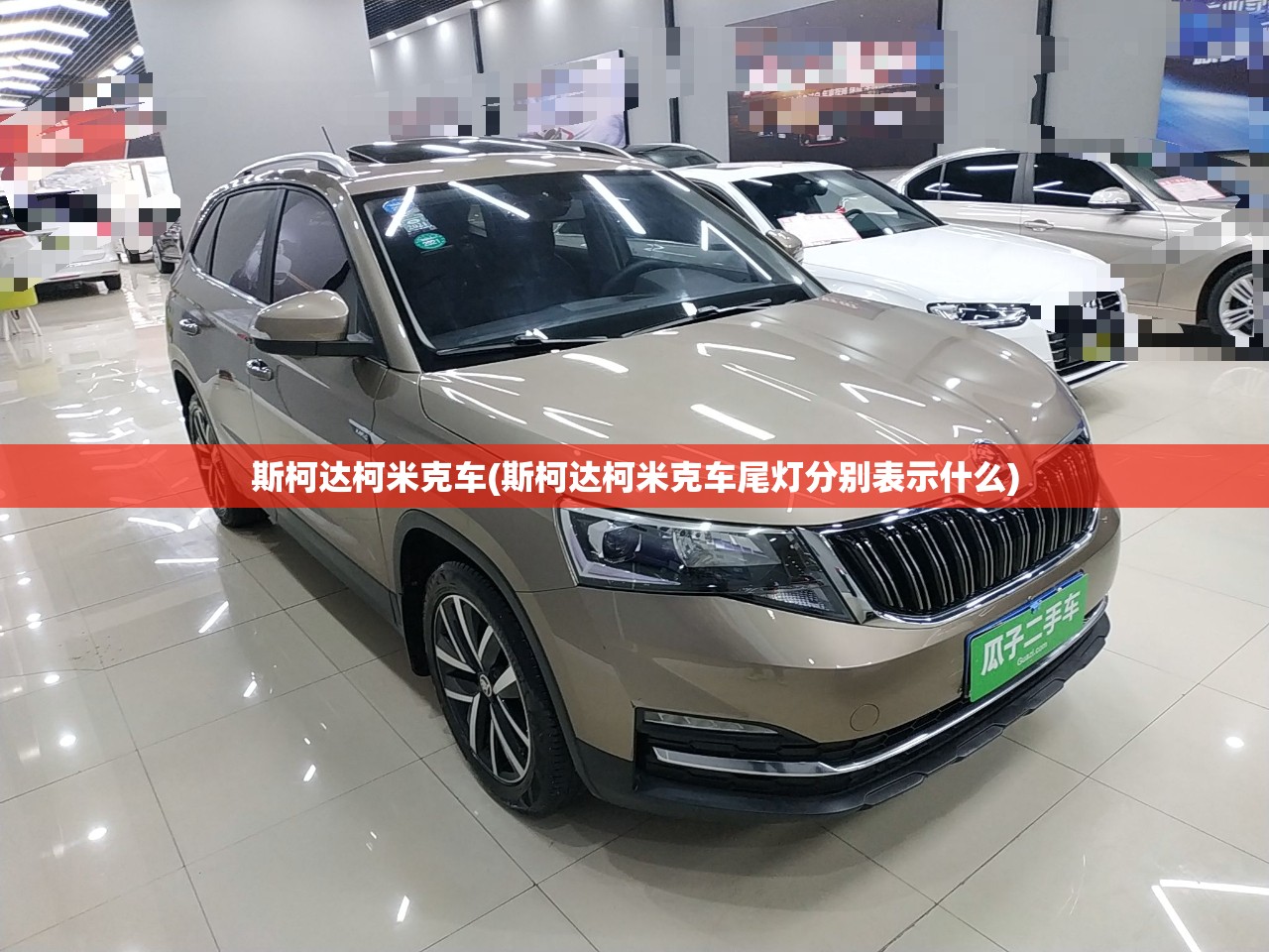 斯柯达柯米克车(斯柯达柯米克车尾灯分别表示什么) 斯柯达柯米克车(斯柯达柯米克车尾灯分别表示什么)