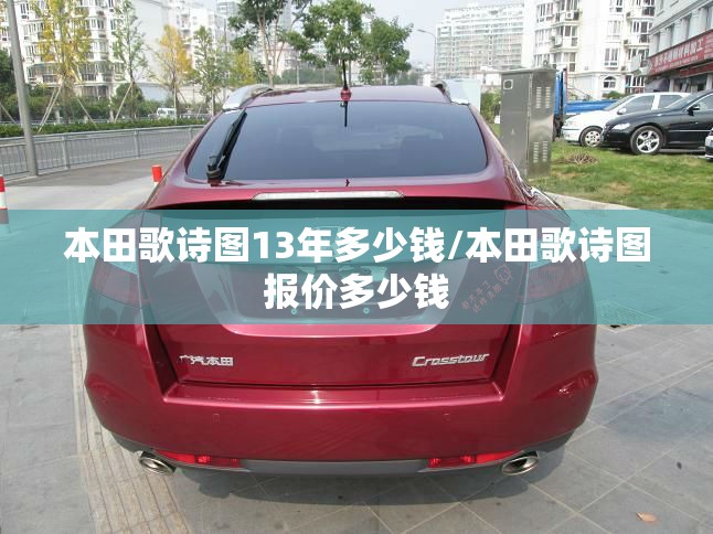 本田歌诗图13年多少钱/本田歌诗图报价多少钱 本田歌诗图13年多少钱/本田歌诗图报价多少钱
