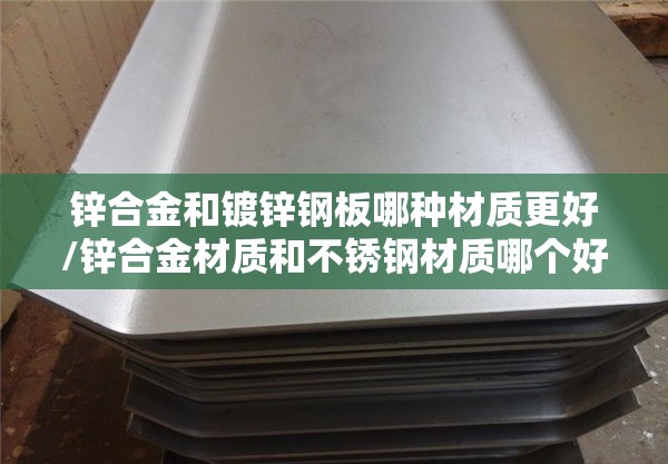 锌合金和镀锌钢板哪种材质更好/锌合金材质和不锈钢材质哪个好