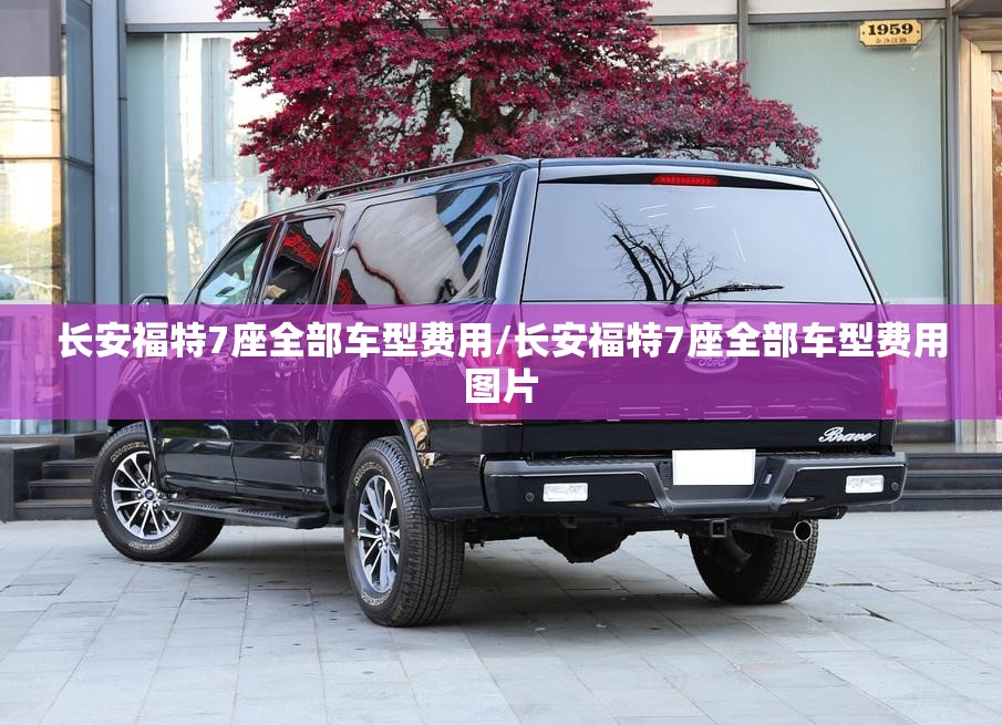 长安福特7座全部车型费用/长安福特7座全部车型费用图片 长安福特7座全部车型费用/长安福特7座全部车型费用图片