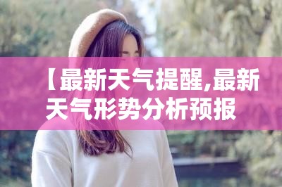 【最新天气提醒,最新天气形势分析预报图】 【最新天气提醒,最新天气形势分析预报图】
