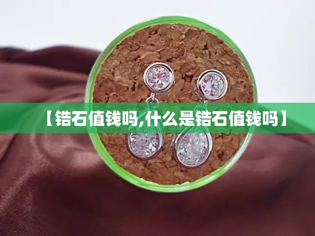 【锆石值钱吗,什么是锆石值钱吗】 【锆石值钱吗,什么是锆石值钱吗】