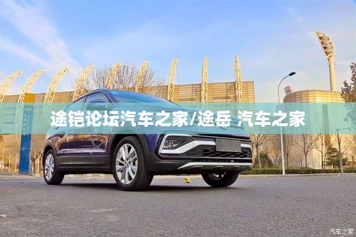 途铠论坛汽车之家/途岳 汽车之家 途铠论坛汽车之家/途岳 汽车之家