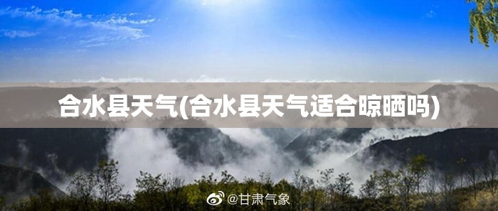 合水县天气(合水县天气适合晾晒吗) 合水县天气(合水县天气适合晾晒吗)