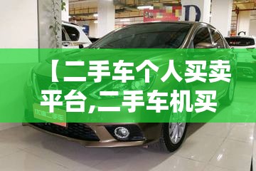 【二手车个人买卖平台,二手车机买卖平台】 【二手车个人买卖平台,二手车机买卖平台】