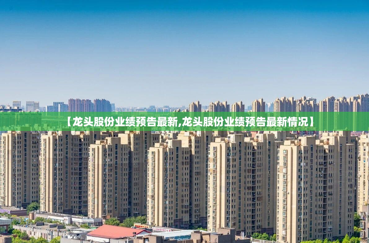 【龙头股份业绩预告最新,龙头股份业绩预告最新情况】 【龙头股份业绩预告最新,龙头股份业绩预告最新情况】