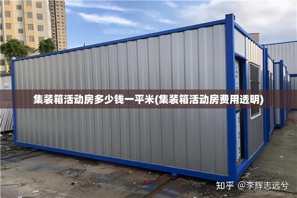 集装箱活动房多少钱一平米(集装箱活动房费用透明) 集装箱活动房多少钱一平米(集装箱活动房费用透明)