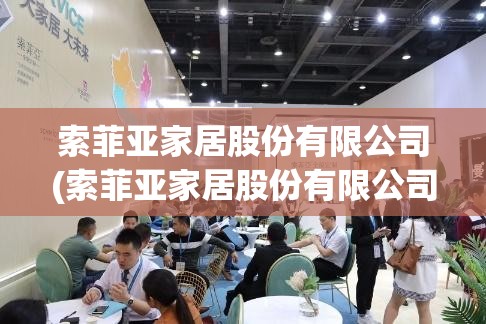 索菲亚家居股份有限公司(索菲亚家居股份有限公司怎么样) 索菲亚家居股份有限公司(索菲亚家居股份有限公司怎么样)