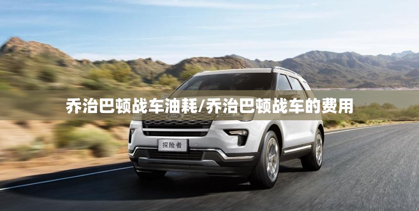 乔治巴顿战车油耗/乔治巴顿战车的费用 乔治巴顿战车油耗/乔治巴顿战车的费用