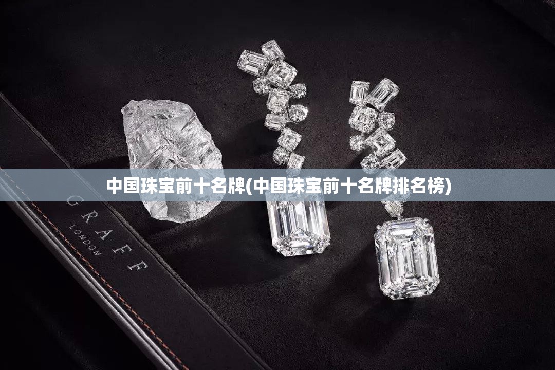 中国珠宝前十名牌(中国珠宝前十名牌排名榜) 中国珠宝前十名牌(中国珠宝前十名牌排名榜)