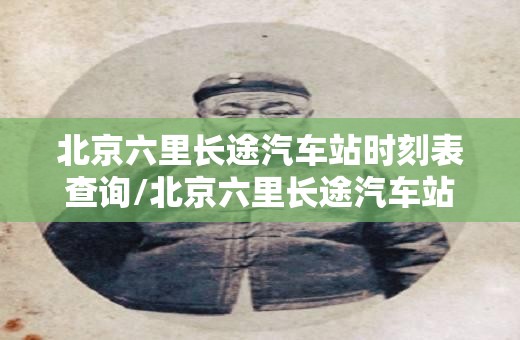 北京六里长途汽车站时刻表查询/北京六里长途汽车站时刻表查询许昌到北京大巴 北京六里长途汽车站时刻表查询/北京六里长途汽车站时刻表查询许昌到北京大巴