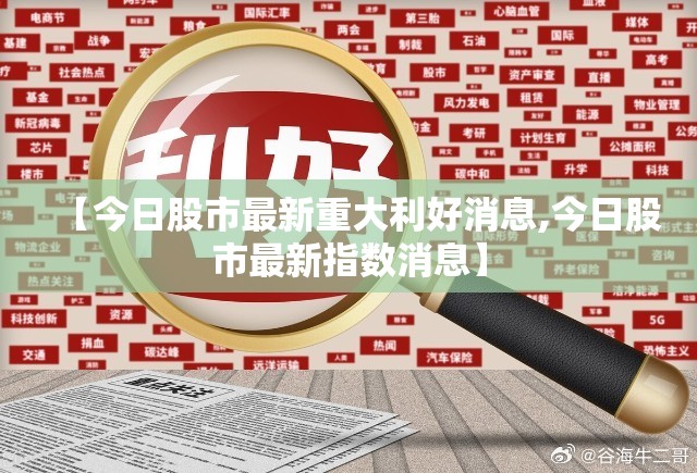 【今日股市最新重大利好消息,今日股市最新指数消息】 【今日股市最新重大利好消息,今日股市最新指数消息】