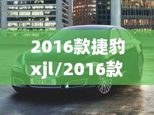 2016款捷豹xjl/2016款捷豹xJL3点0 2016款捷豹xjl/2016款捷豹xJL3点0