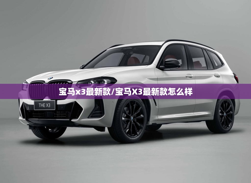 宝马x3最新款/宝马X3最新款怎么样 宝马x3最新款/宝马X3最新款怎么样