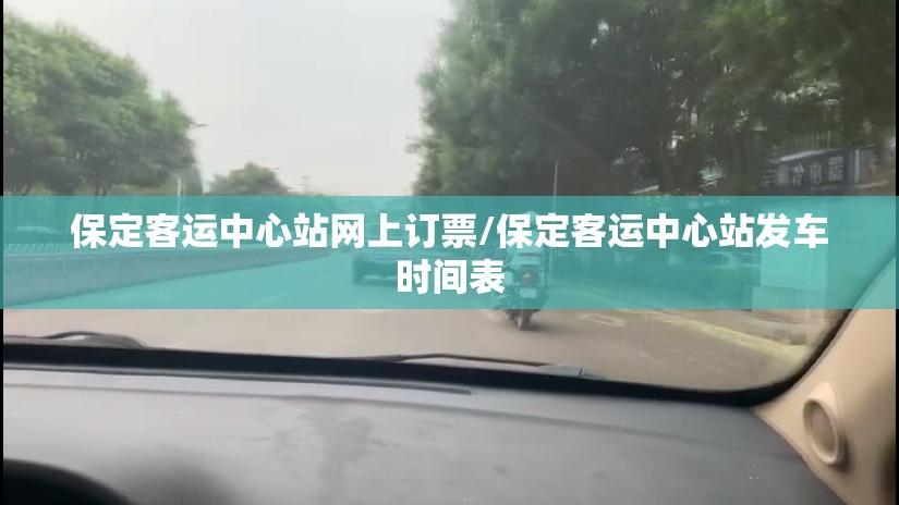 保定客运中心站网上订票/保定客运中心站发车时间表 保定客运中心站网上订票/保定客运中心站发车时间表