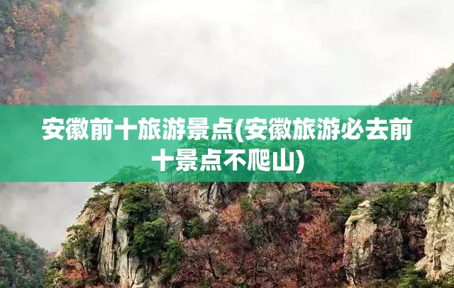 安徽前十旅游景点(安徽旅游必去前十景点不爬山) 安徽前十旅游景点(安徽旅游必去前十景点不爬山)