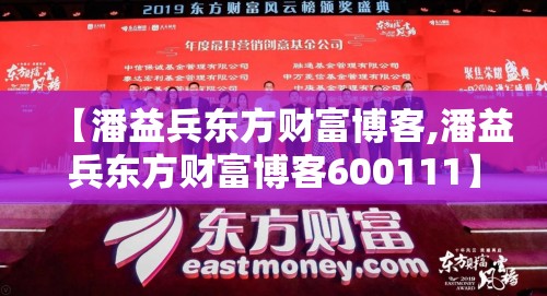 【潘益兵东方财富博客,潘益兵东方财富博客600111】 【潘益兵东方财富博客,潘益兵东方财富博客600111】