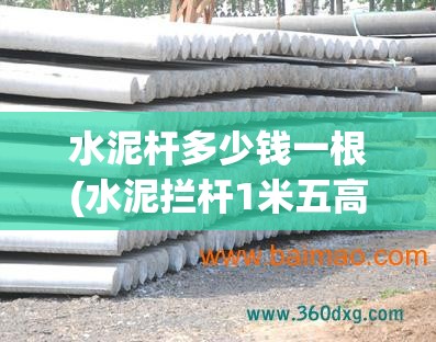 水泥杆多少钱一根(水泥拦杆1米五高多少钱一米) 水泥杆多少钱一根(水泥拦杆1米五高多少钱一米)