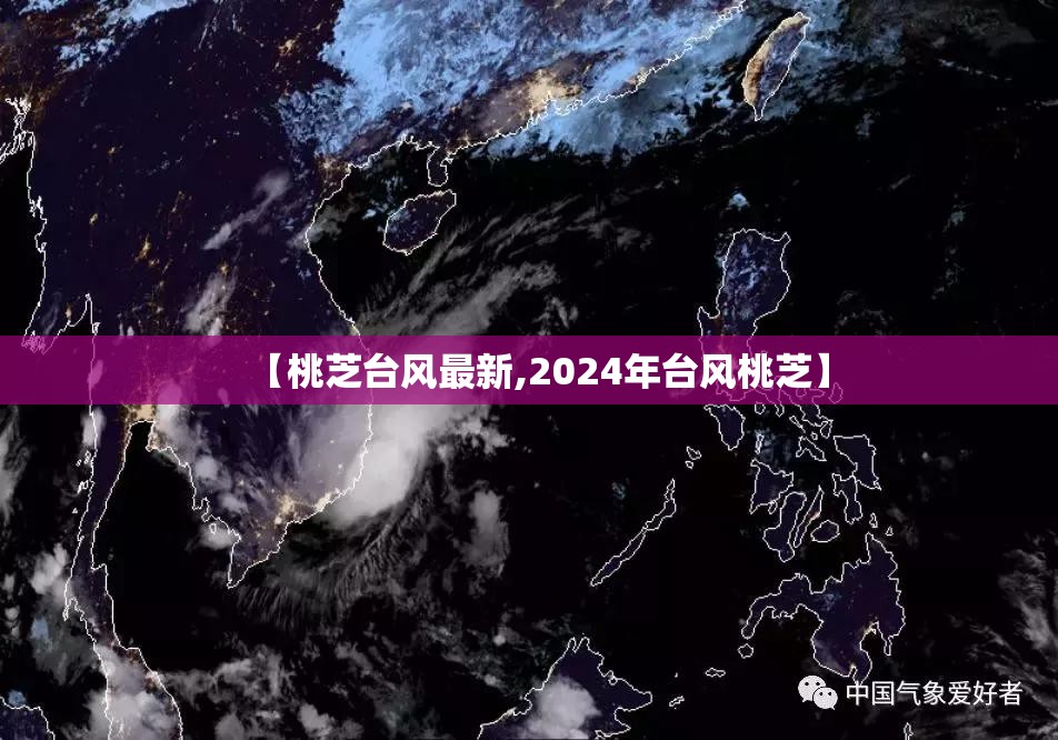 【桃芝台风最新,2024年台风桃芝】 【桃芝台风最新,2024年台风桃芝】